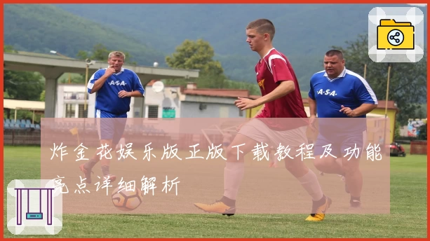 炸金花娱乐版正版下载教程及功能亮点详细解析
