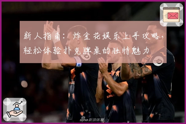 新人指南：炸金花娱乐上手攻略，轻松体验扑克牌桌的独特魅力