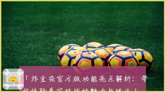 「炸金花官方版功能亮点解析:带你体验真实对战的魅力与玩法」