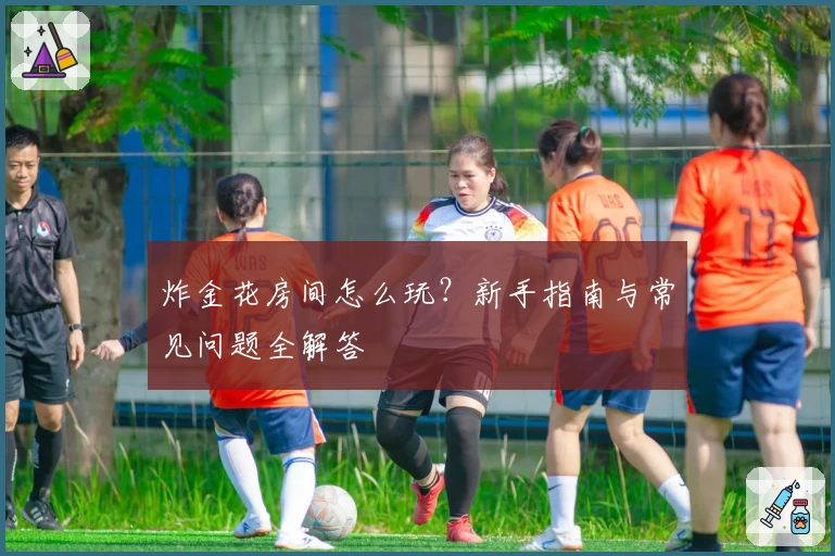 炸金花房间怎么玩？新手指南与常见问题全解答