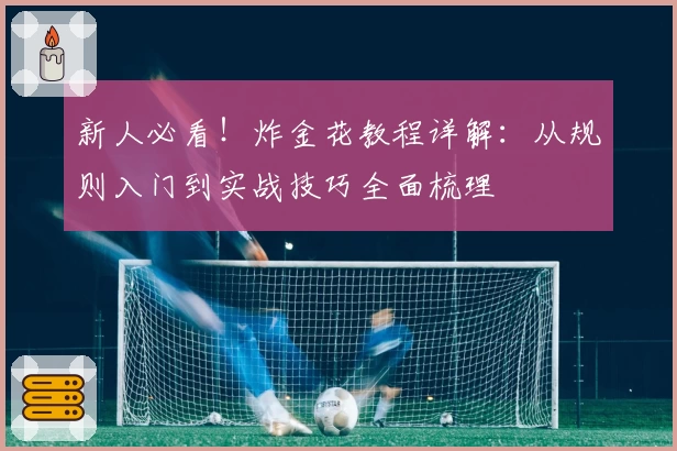 新人必看！炸金花教程详解：从规则入门到实战技巧全面梳理