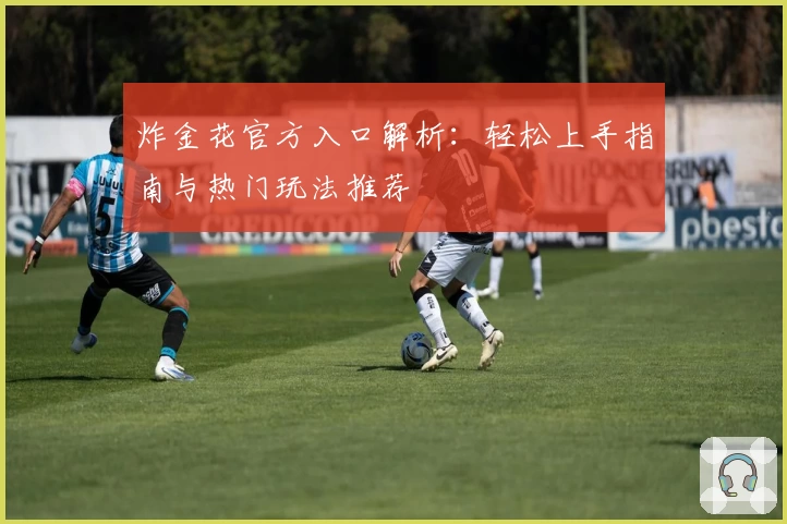 炸金花官方入口解析：轻松上手指南与热门玩法推荐