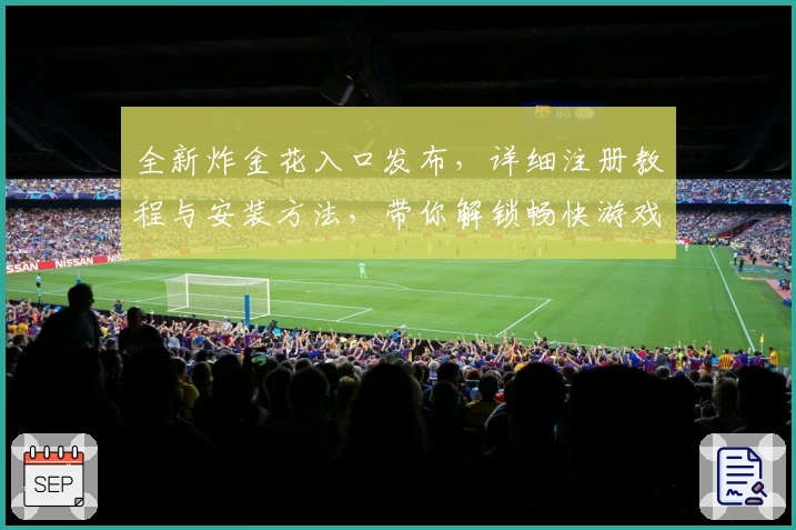 全新炸金花入口发布，详细注册教程与安装方法，带你解锁畅快游戏新体验