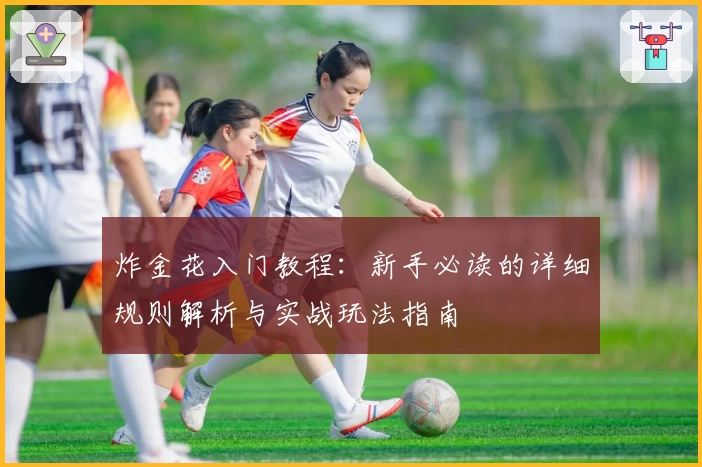 炸金花入门教程:新手必读的详细规则解析与实战玩法指南