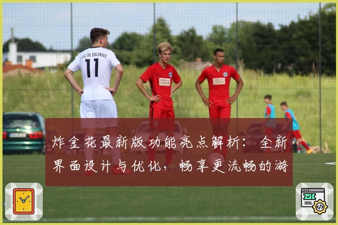 炸金花最新版功能亮点解析：全新界面设计与优化，畅享更流畅的游戏体验