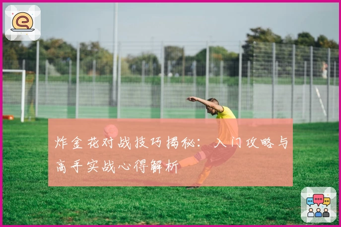 炸金花对战技巧揭秘：入门攻略与高手实战心得解析