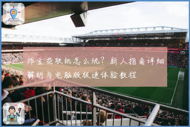 炸金花联机怎么玩？新人指南详细解析与电脑版极速体验教程