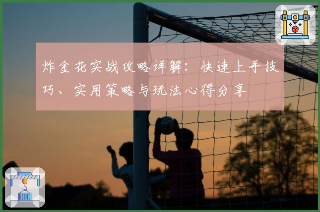 炸金花实战攻略详解：快速上手技巧、实用策略与玩法心得分享