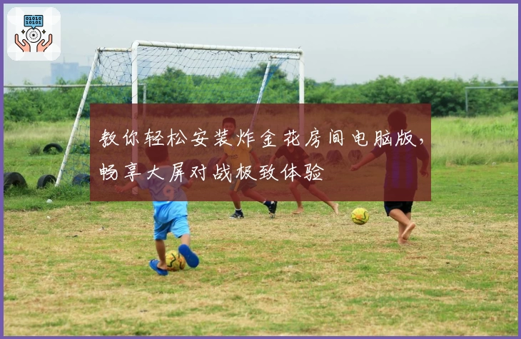 教你轻松安装炸金花房间电脑版,畅享大屏对战极致体验