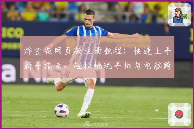 炸金花网页版注册教程:快速上手新手指南,轻松畅玩手机与电脑跨平台版