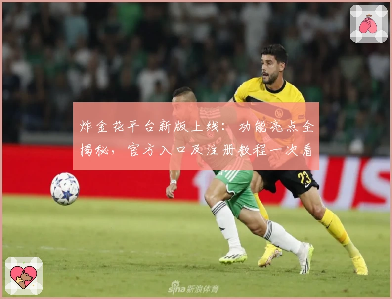炸金花平台新版上线：功能亮点全揭秘，官方入口及注册教程一次看懂