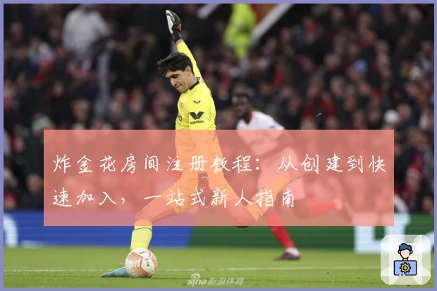 炸金花房间注册教程:从创建到快速加入,一站式新人指南