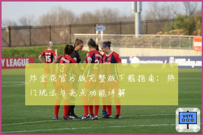 炸金花官方版完整版下载指南：热门玩法与亮点功能详解