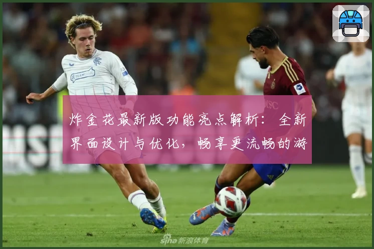 炸金花最新版功能亮点解析：全新界面设计与优化，畅享更流畅的游戏体验