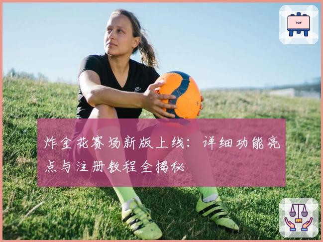 炸金花赛场新版上线：详细功能亮点与注册教程全揭秘