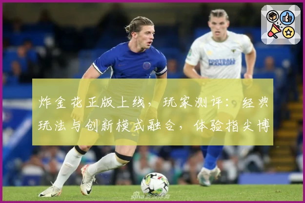 炸金花正版上线,玩家测评:经典玩法与创新模式融合,体验指尖博弈乐趣