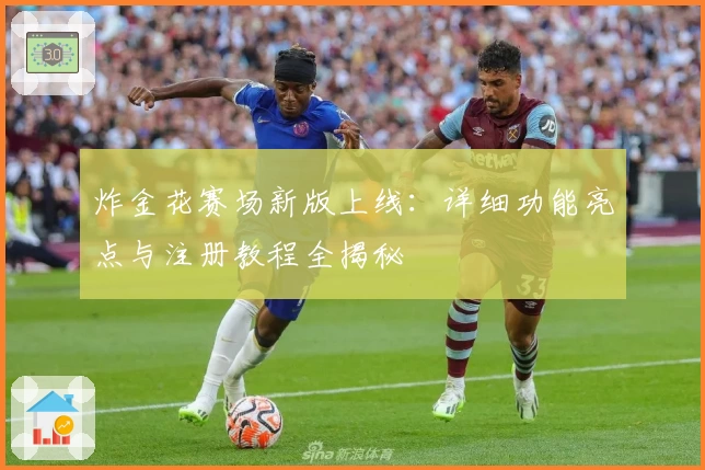 炸金花赛场新版上线：详细功能亮点与注册教程全揭秘