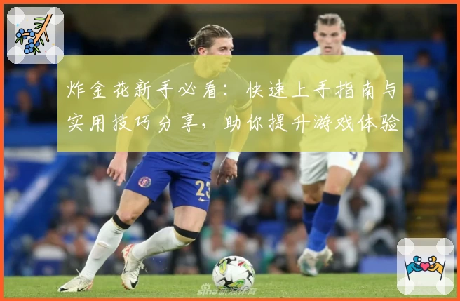 炸金花新手必看：快速上手指南与实用技巧分享，助你提升游戏体验！