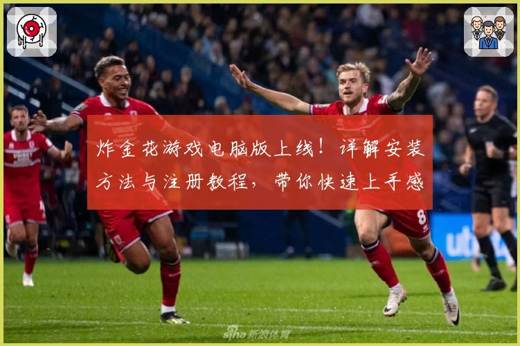 炸金花游戏电脑版上线!详解安装方法与注册教程,带你快速上手感受畅玩体验