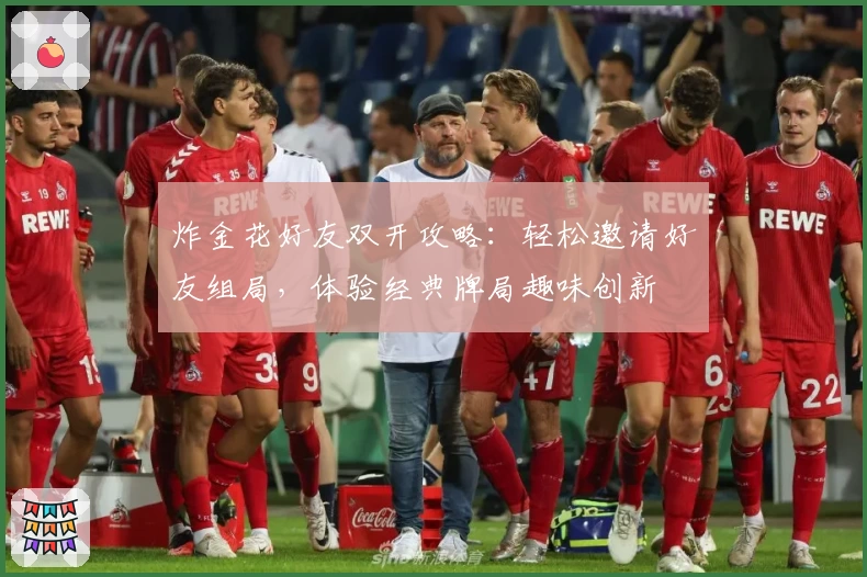 炸金花好友双开攻略：轻松邀请好友组局，体验经典牌局趣味创新