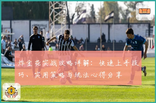 炸金花实战攻略详解：快速上手技巧、实用策略与玩法心得分享