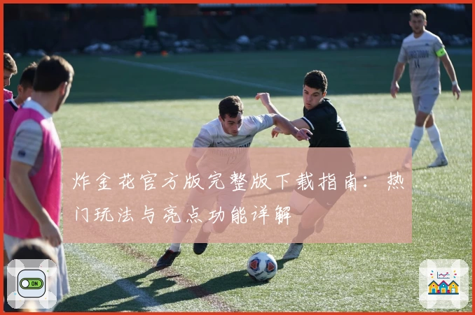 炸金花官方版完整版下载指南：热门玩法与亮点功能详解