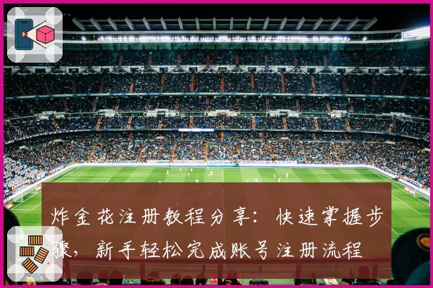 炸金花注册教程分享:快速掌握步骤,新手轻松完成账号注册流程