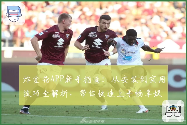 炸金花APP新手指南:从安装到实用技巧全解析,带你快速上手畅享娱乐体验