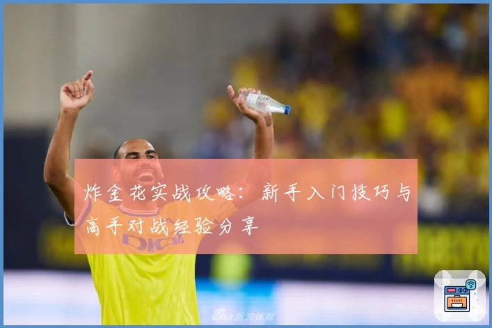 炸金花实战攻略：新手入门技巧与高手对战经验分享