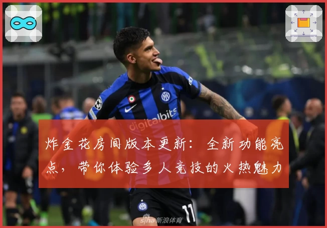 炸金花房间版本更新:全新功能亮点,带你体验多人竞技的火热魅力