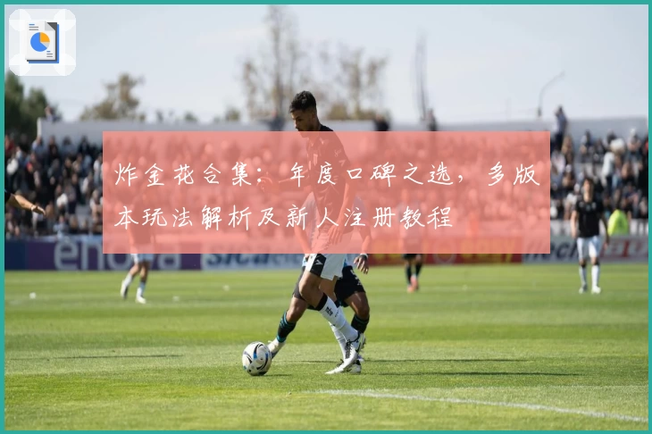 炸金花合集：年度口碑之选，多版本玩法解析及新人注册教程