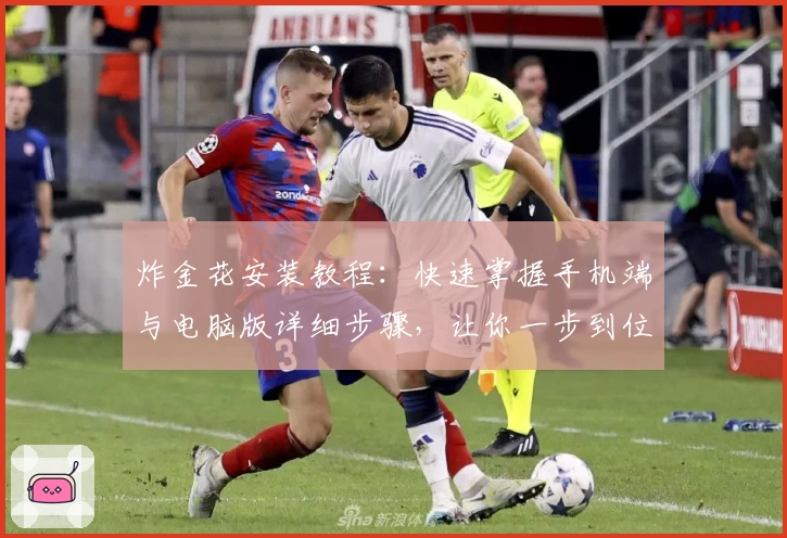 炸金花安装教程：快速掌握手机端与电脑版详细步骤，让你一步到位体验精彩玩法