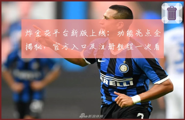 炸金花平台新版上线：功能亮点全揭秘，官方入口及注册教程一次看懂