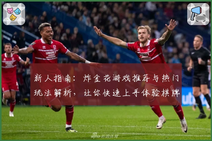 新人指南：炸金花游戏推荐与热门玩法解析，让你快速上手体验棋牌乐趣